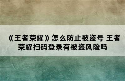 《王者荣耀》怎么防止被盗号 王者荣耀扫码登录有被盗风险吗